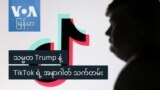 သမ္မတ Trump နဲ့ TikTok ရဲ့ အနာဂါတ် သက်တမ်း
