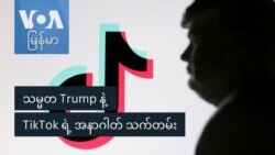 သမ္မတ Trump နဲ့ TikTok ရဲ့ အနာဂါတ် သက်တမ်း
